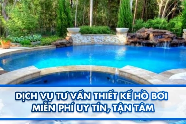 Dịch vụ tư vấn thiết kế hồ bơi miễn phí uy tín, tận tâm